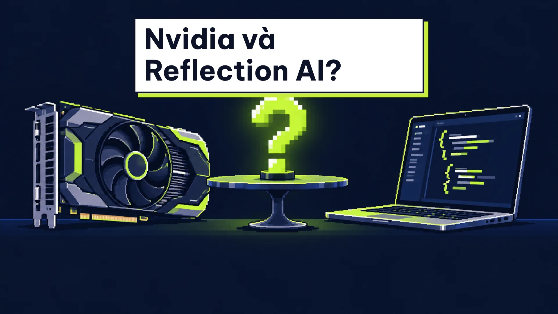 Bo mạch GPU của Nvidia và laptop mở mã của Reflection AI hai bên bàn họp, giữa là dấu hỏi lớn